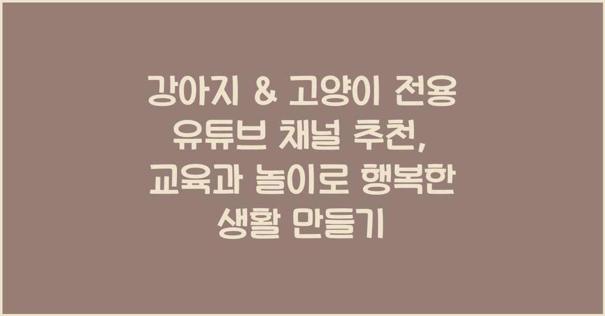 강아지 & 고양이 전용 유튜브 채널 추천: 교육, 놀이, 릴렉싱 콘텐츠 큐레이션