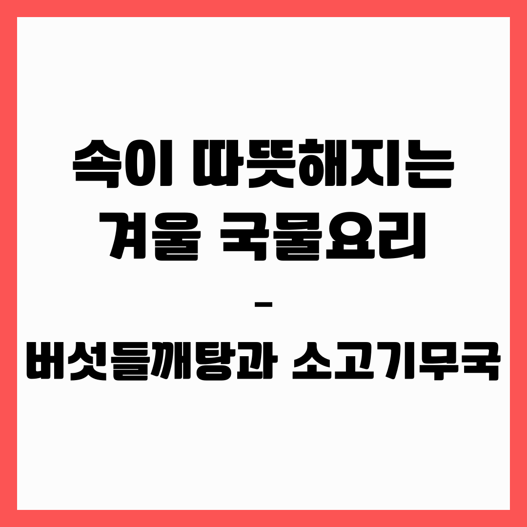속이 따뜻해지는 겨울 국물요리 – 버섯들깨탕과 소고기무국