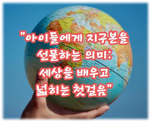 아이들에게 지구본을 선물하는 의미: 세상을 배우고 넓히는 첫걸음