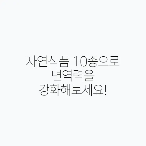 자연식품 10종으로 면역력을 강화해보세요!