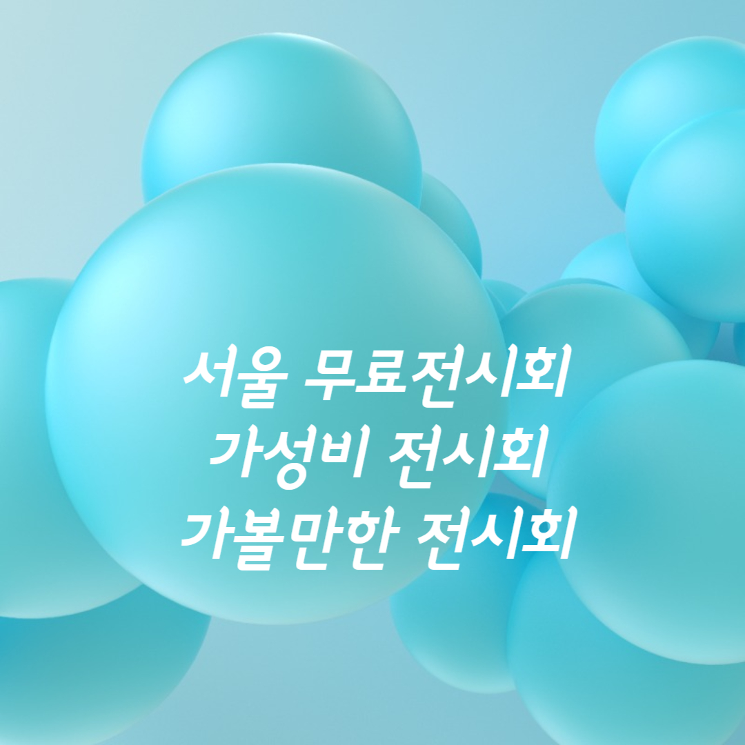서울 가볼만한 가성비전시회 무료전시회