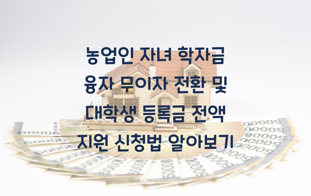 농업인 자녀 학자금 융자 무이자 전환, 대학생 등록금 전액 지원 신청법