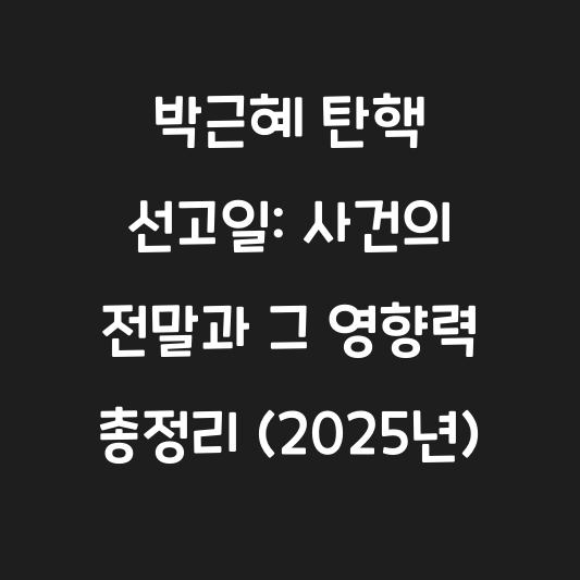 박근혜 탄핵 선고일: 사건의 전말과 그 영향력 총정리 (2025년) 대표 이미지