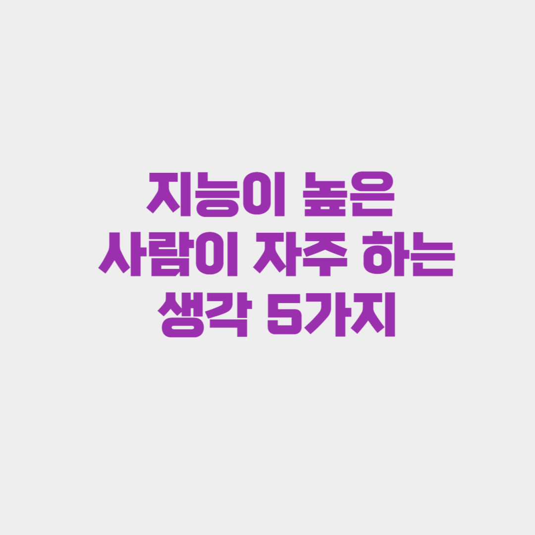 지능이 높은 사람이 자주 하는 생각 5가지