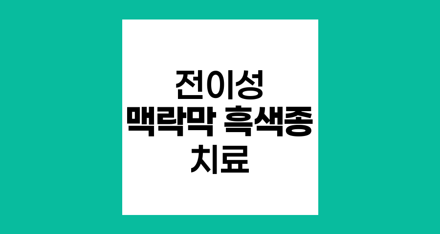 전이성 맥락막 흑색종 치료 최신 동향
