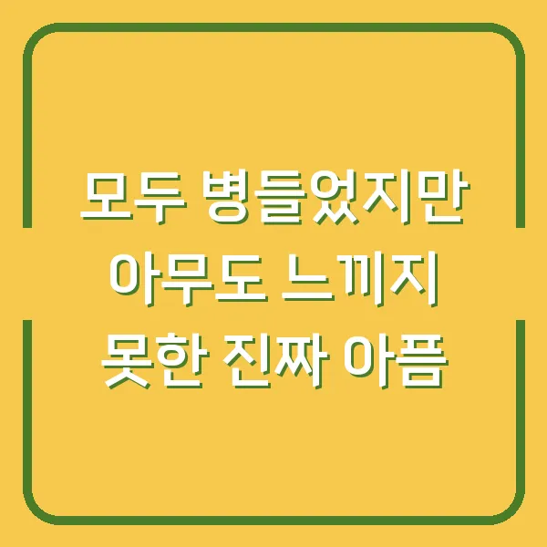모두 병들었지만 아무도 느끼지 못한 진짜 아픔