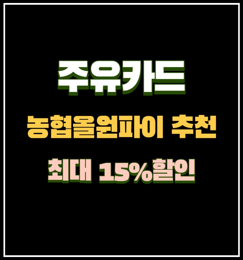주유카드 추천 농협올원파이 카드 추천 최대 15%할인