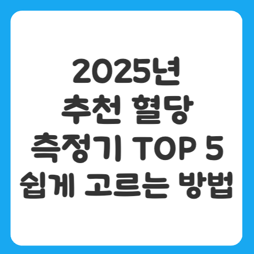 2025년 추천 혈당 측정기 TOP 5와 쉽게 고르는 방법
