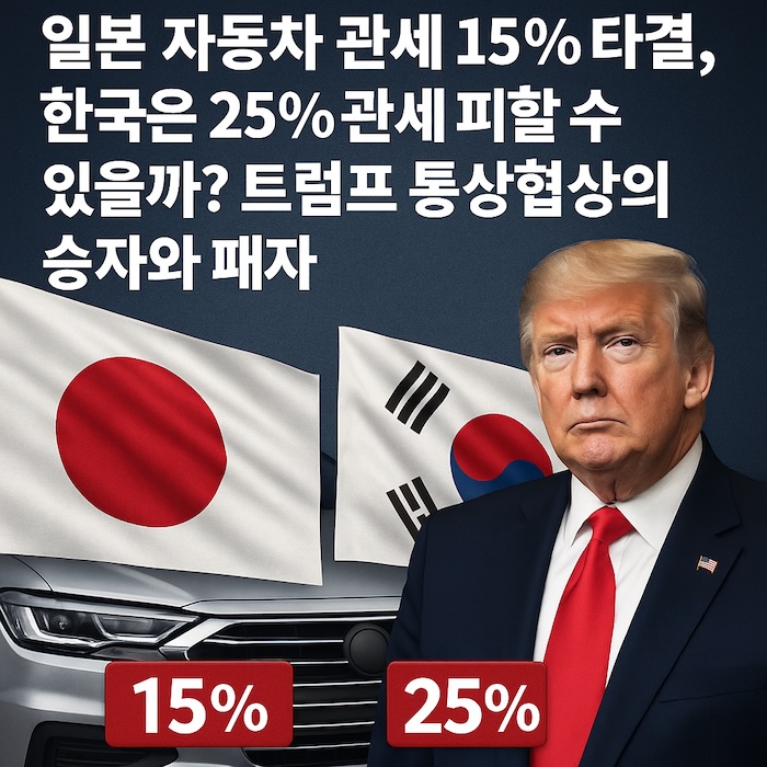 일본 자동차 관세 15% 타결, 한국은 25% 관세 피할 수 있을까? 트럼프 통상협상의 승자와 패자