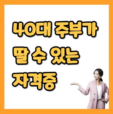40대 주부가 딸 수 있는 자격증
