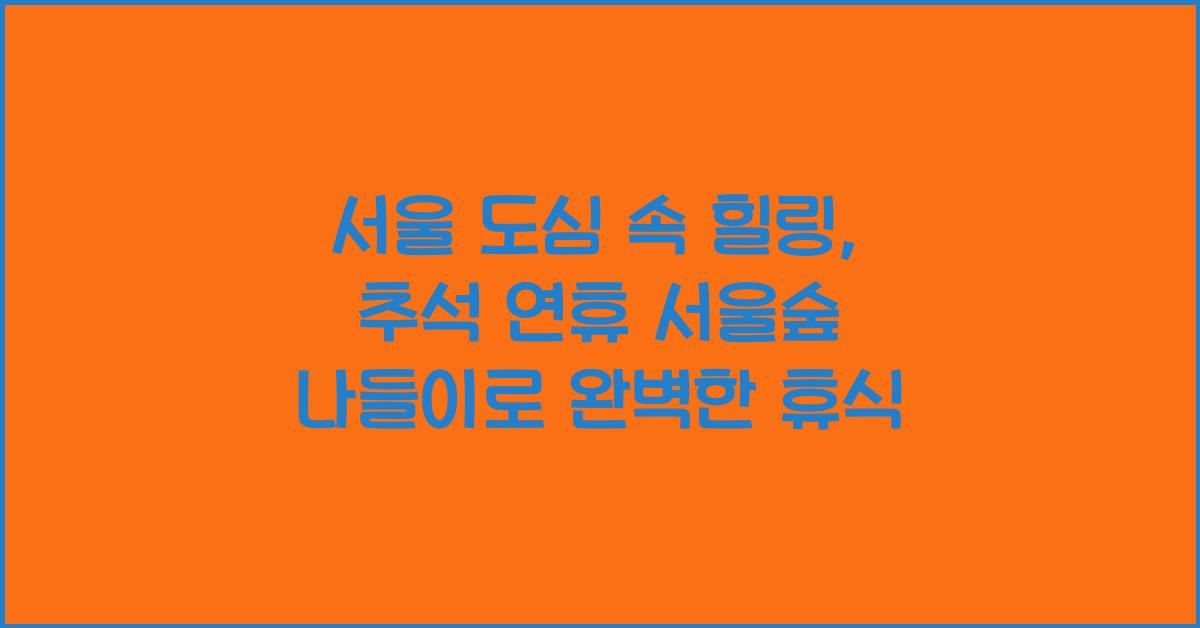 서울 도심 속 힐링, 추석 연휴 놓치면 후회할 서울숲 나들이