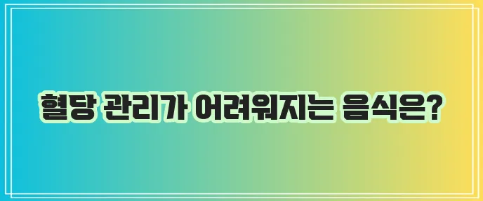 당뇨인이 특히 조심해야 할 음식과 식품은 무엇일까요?