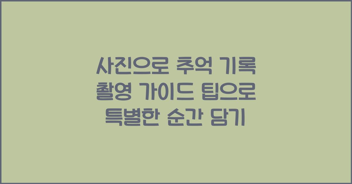 사진으로 추억 기록, 촬영 가이드 팁