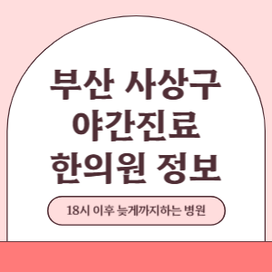 부산 사상구 야간진료 한의원 병원 (18시 이후 늦게까지하는 병원)