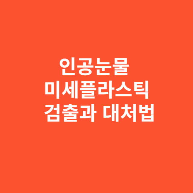 인공눈물 속 미세플라스틱 검출과 대처법