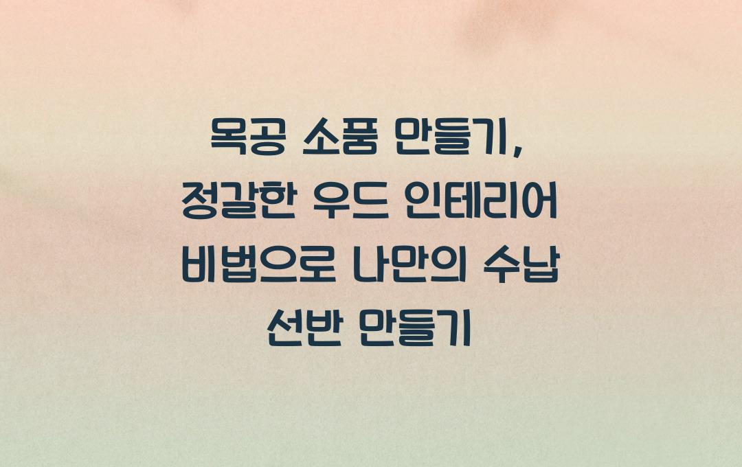 목공 소품 만들기, 정갈한 우드 인테리어 비법