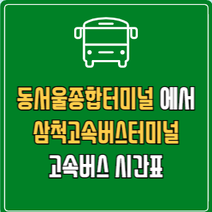 동서울종합터미널에서 삼척고속버스터미널 고속버스 시간표 요금 예매
