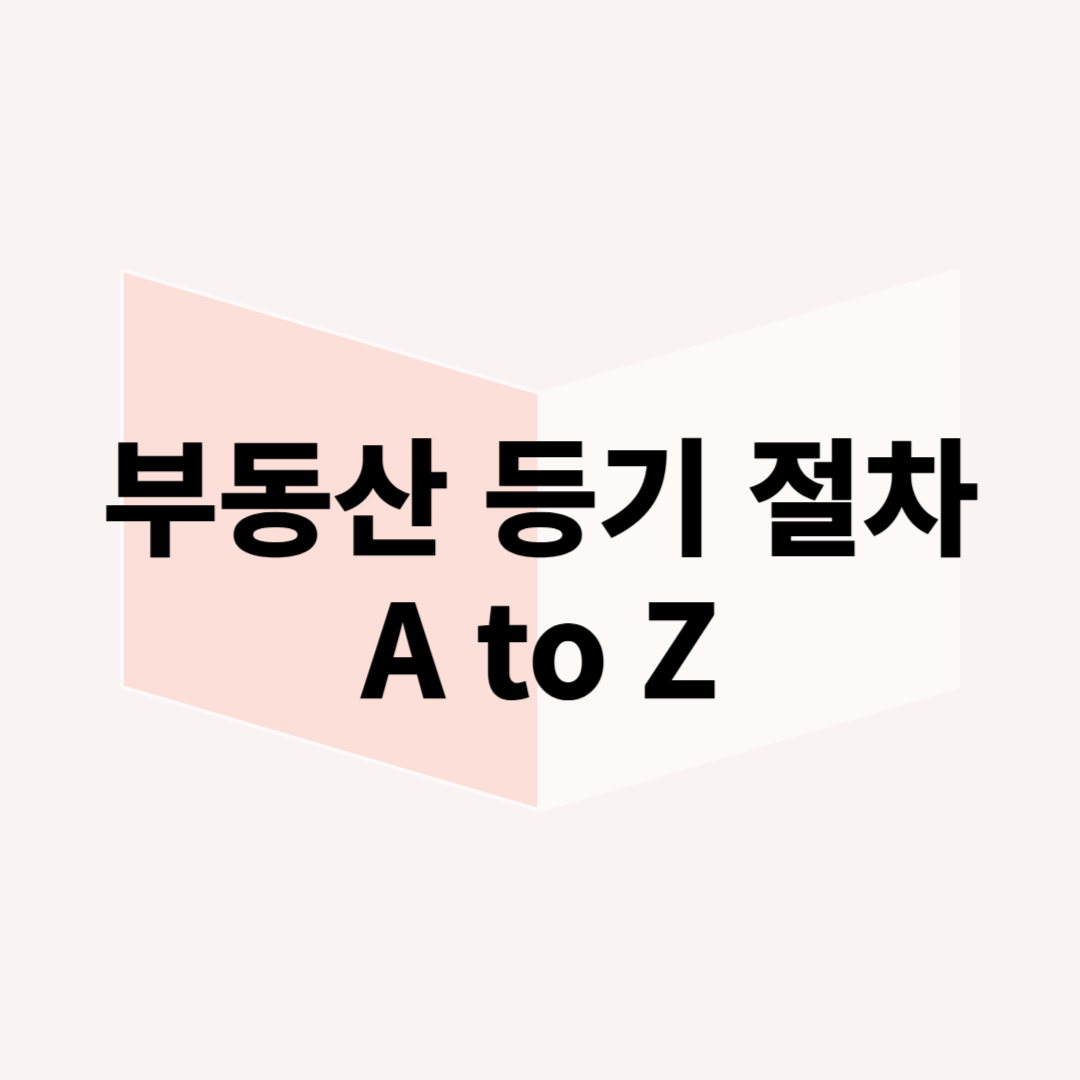 부동산 등기 절차 A to Z: 초보자를 위한 매매부터 소유권 이전까지