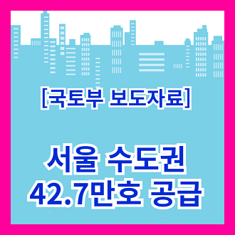 국토부 보도자료 서울 수도권 42.7만 호 공급