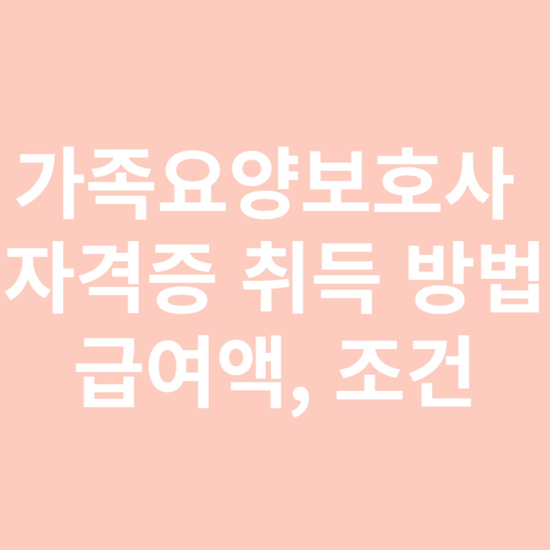 가족요양보호사 자격증 취득 방법, 급여액, 조건