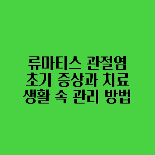류마티스 관절염 초기 증상과 치료 생활 속 관리 방법