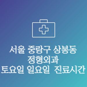 서울 중랑구 상봉동 정형외과 주말 토요일 일요일 문여는 병원 진료시간