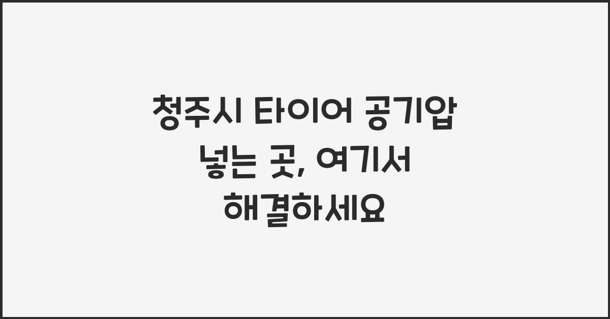 청주시 타이어 공기압 넣는 곳 