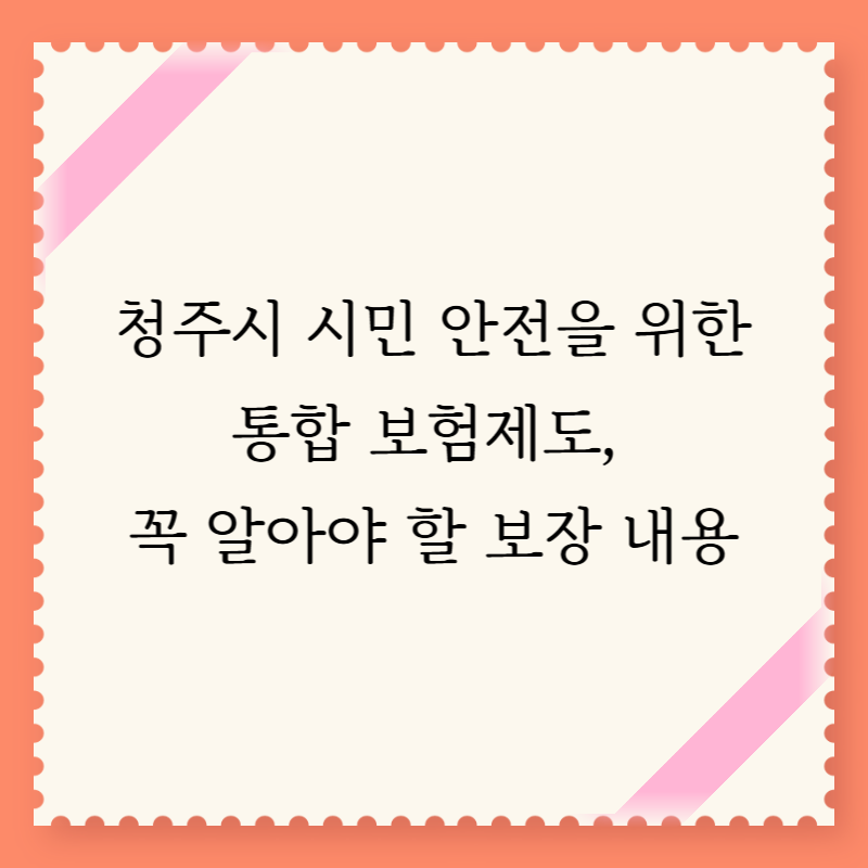 청주시 시민 안전을 위한 통합 보험제도, 꼭 알아야 할 보장 내용