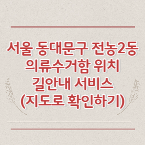 서울 동대문구 전농2동 의류수거함 위치 길안내 서비스 (지도로 확인하기)