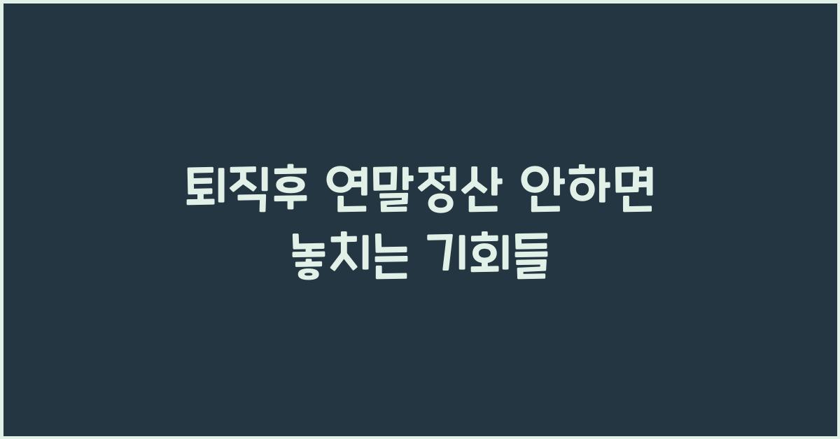 퇴직후 연말정산 안하면