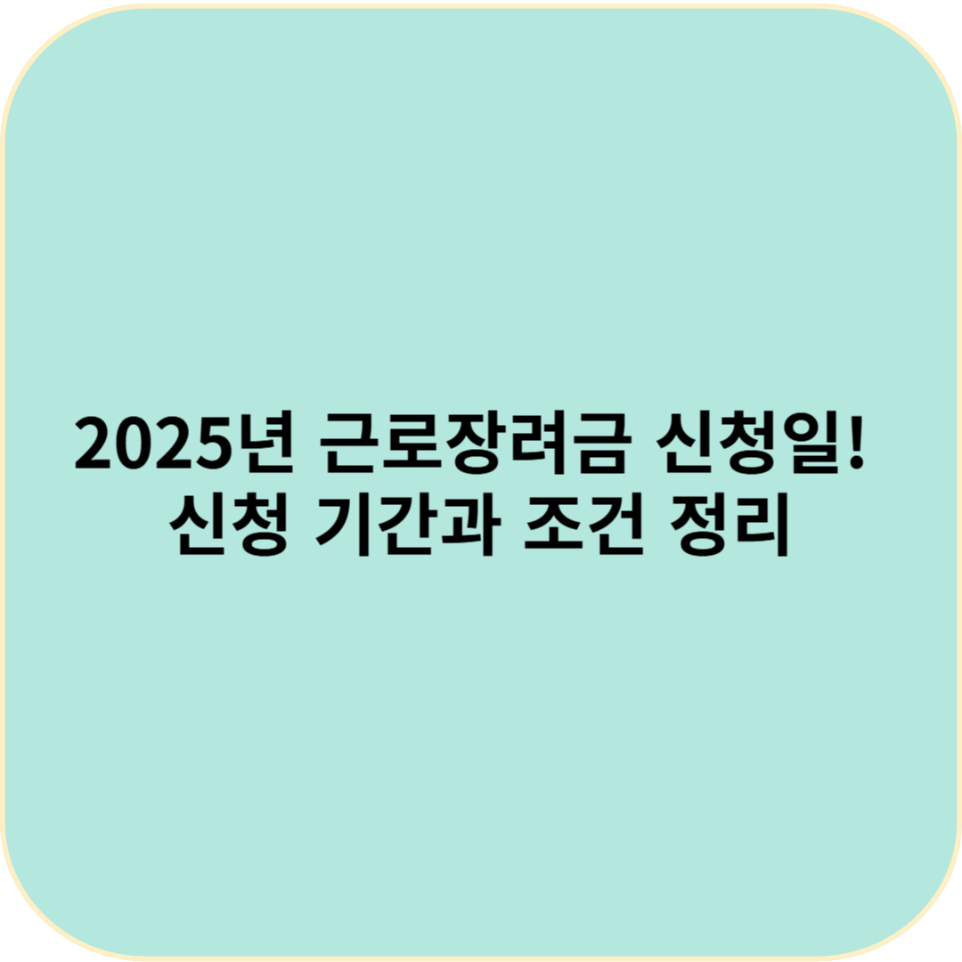 2025년 근로장려금 신청일! 꼭 알아야 할 신청 기간과 조건 정리