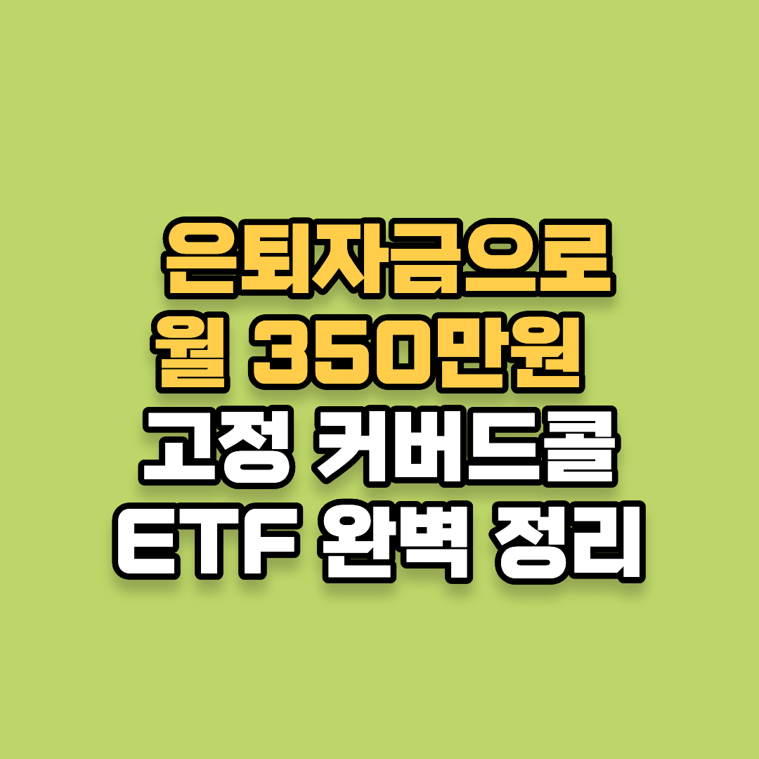 은퇴자금 지키며 월 350만원 만드는 고정 커버드콜 ETF