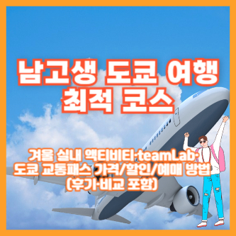 남고생 도쿄 여행 최적 코스 ❘ 겨울 실내 액티비티·teamLab·도쿄 교통패스 가격/할인/예매 방법(후기·비교 포함)