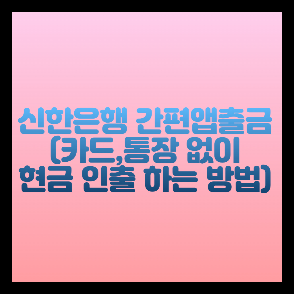 신한은행 카드 통장 없이 현금인출 하는 방법(간편앱출금)