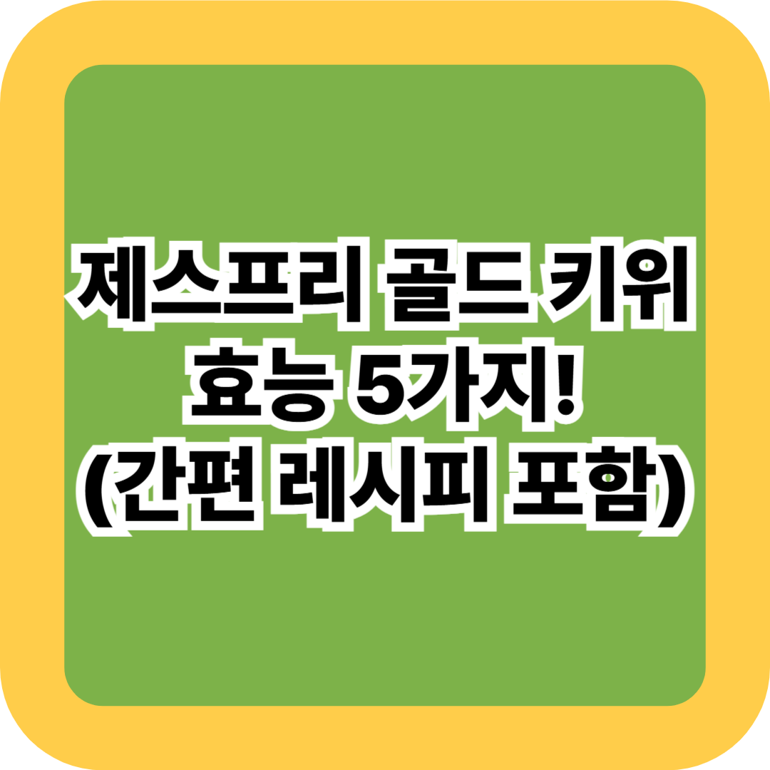 제스프리 골드 키위 효능 5가지! 간편 레시피 꿀팁까지 총정리