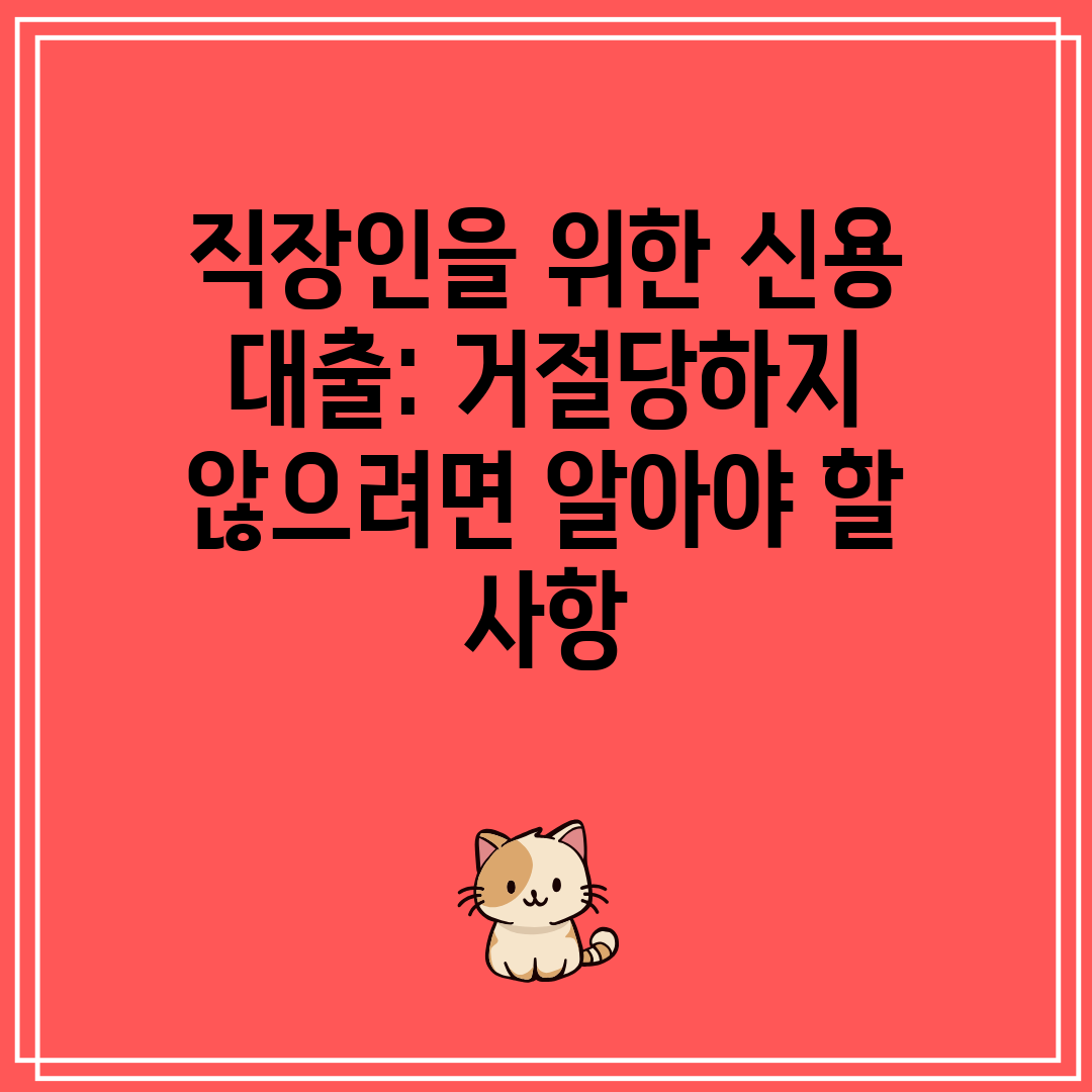 직장인을 위한 신용 대출 거절당하지 않으려면 알아야 할