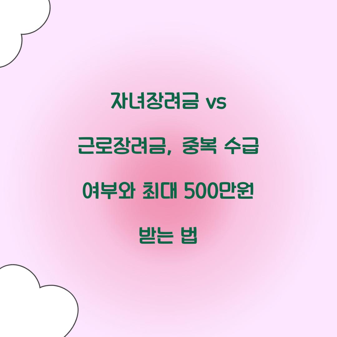 자녀장려금 vs 근로장려금: 중복 수급 가능 여부와 최대 혜택 받는 방법
