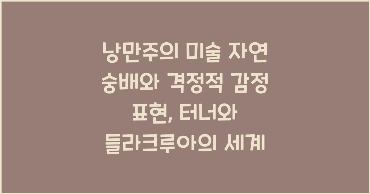 낭만주의 미술 자연 숭배 격정적 감정 표현 터너 들라크루아