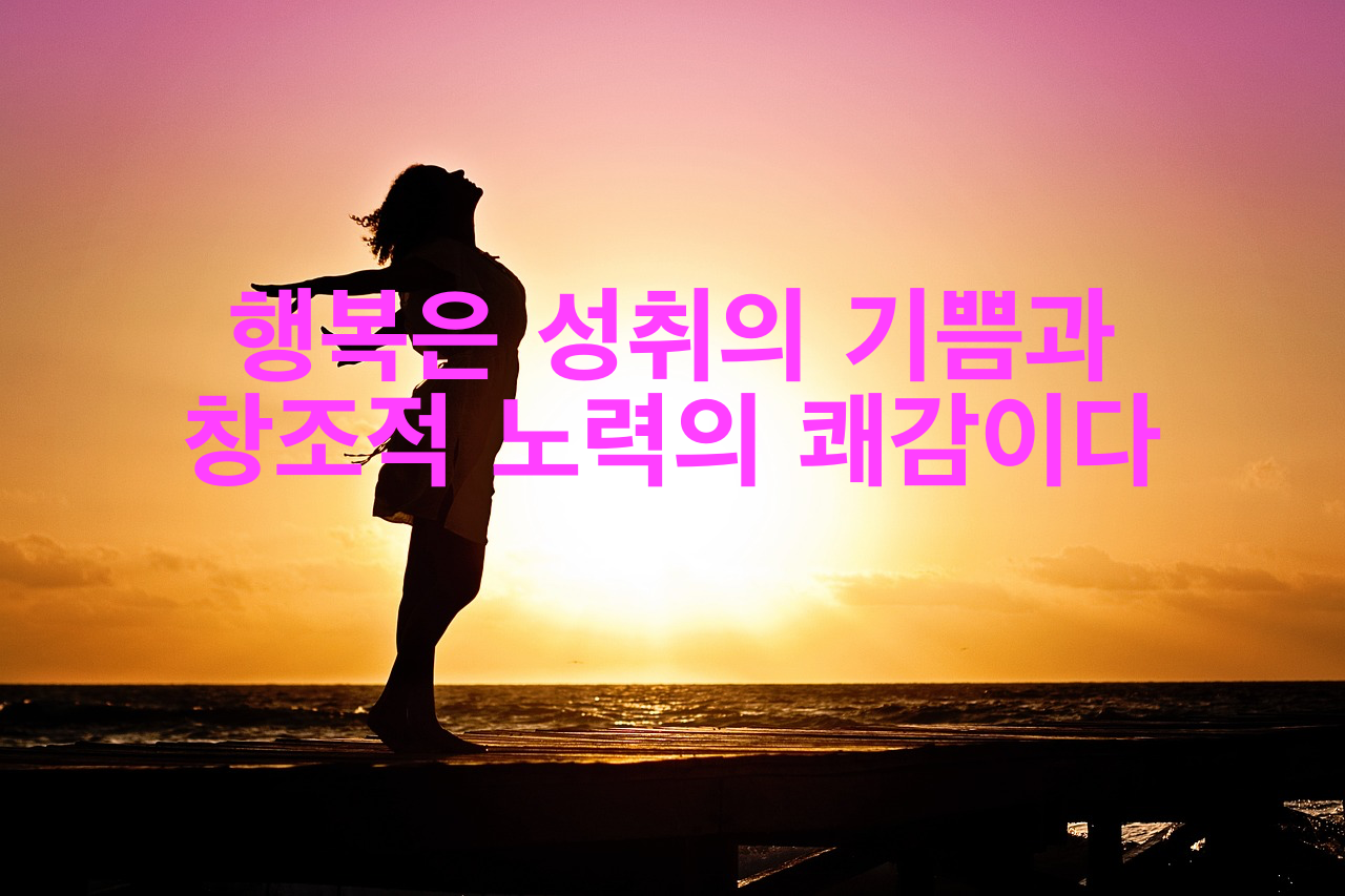 행복은 성취의 기쁨과 창조적 노력의 쾌감이다