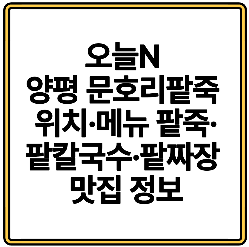 오늘N 양평 문호리팥죽 위치·메뉴 팥죽·팥칼국수·팥짜장 맛집 정보