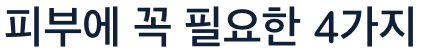 피부에 꼭 필요한 4가지