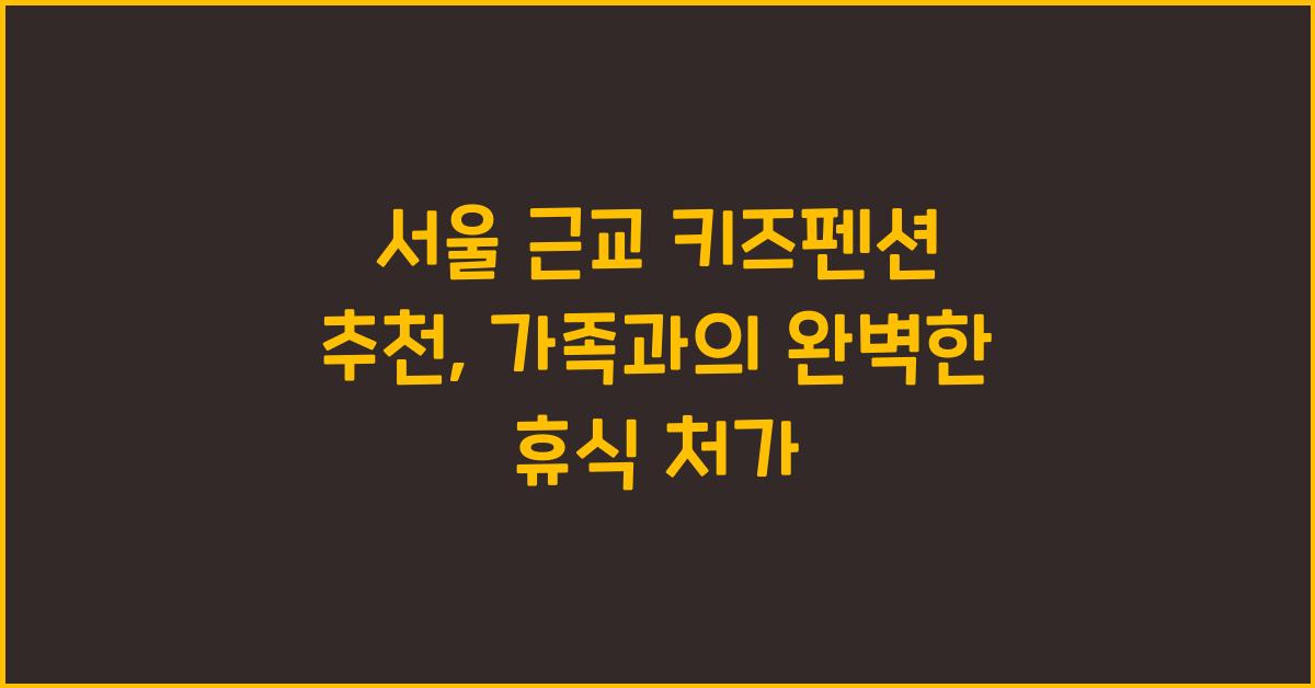 서울 근교 키즈펜션 추천