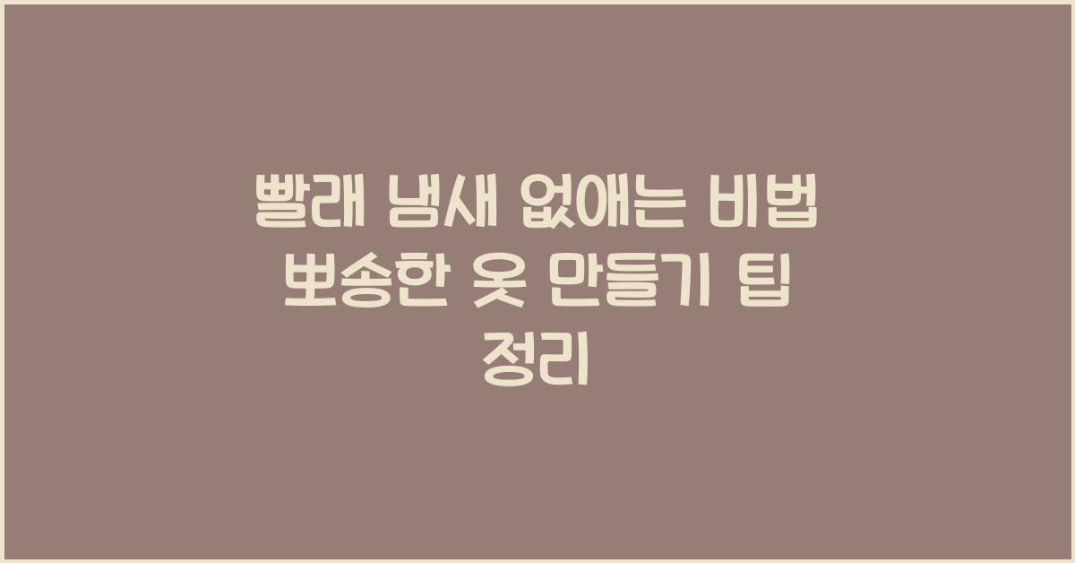 빨래 냄새 없애는 비법! 뽀송한 옷 만들기 팁