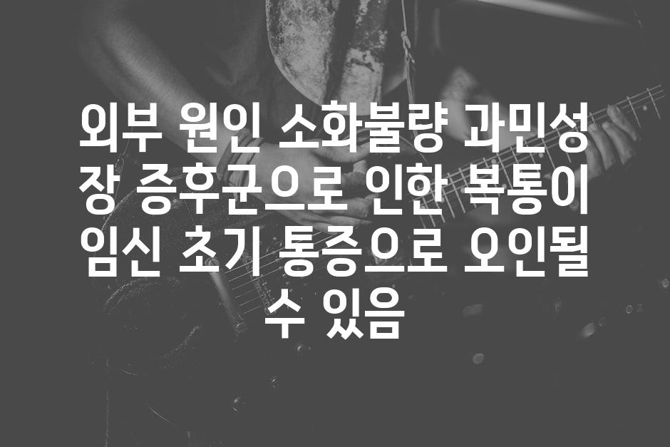 외부 원인 소화불량 과민성 장 증후군으로 인한 복통이 임신 초기 통증으로 오인될 수 있음