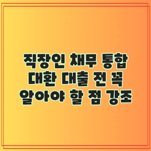 직장인 채무 통합 대환 대출 전 꼭 알아야 할 점 강조