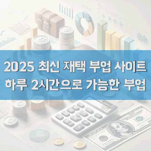 2025 최신 재택 부업 사이트 : 하루 2시간으로 가능한 부업