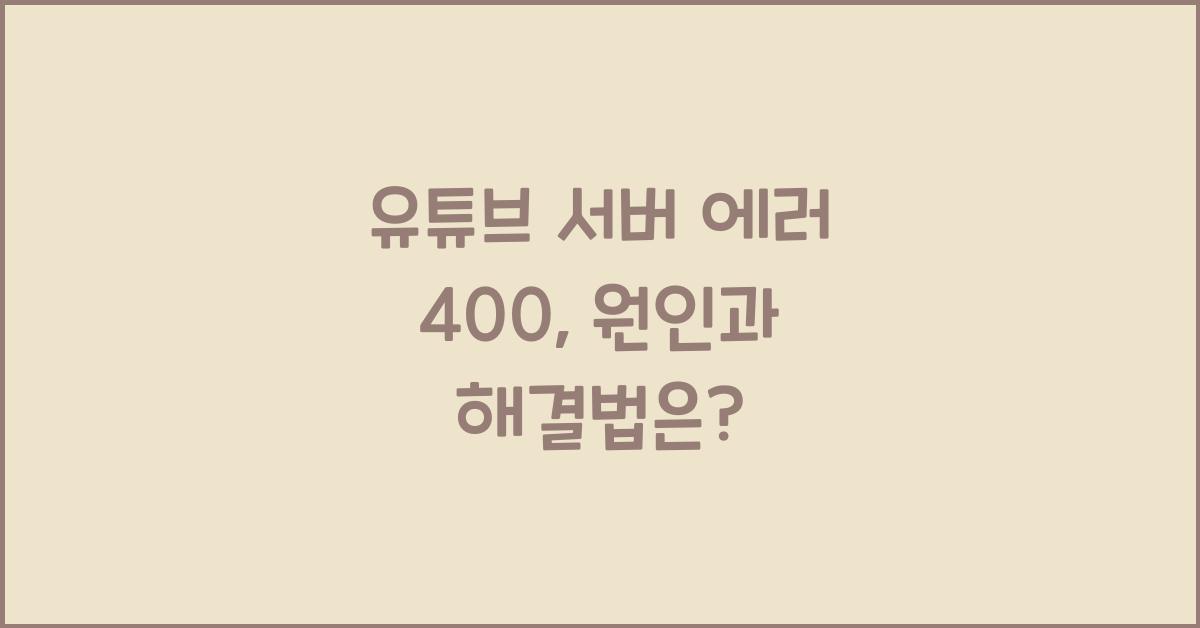 유튜브 서버 에러 400