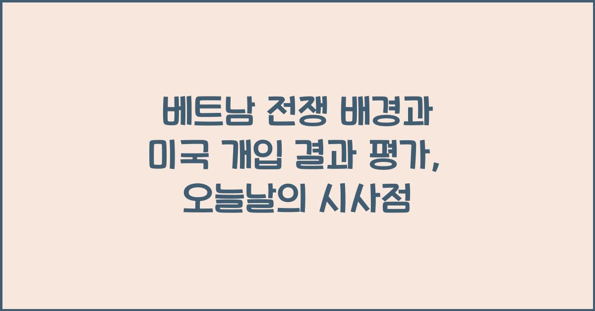 베트남 전쟁 배경과 미국 개입 결과 평가