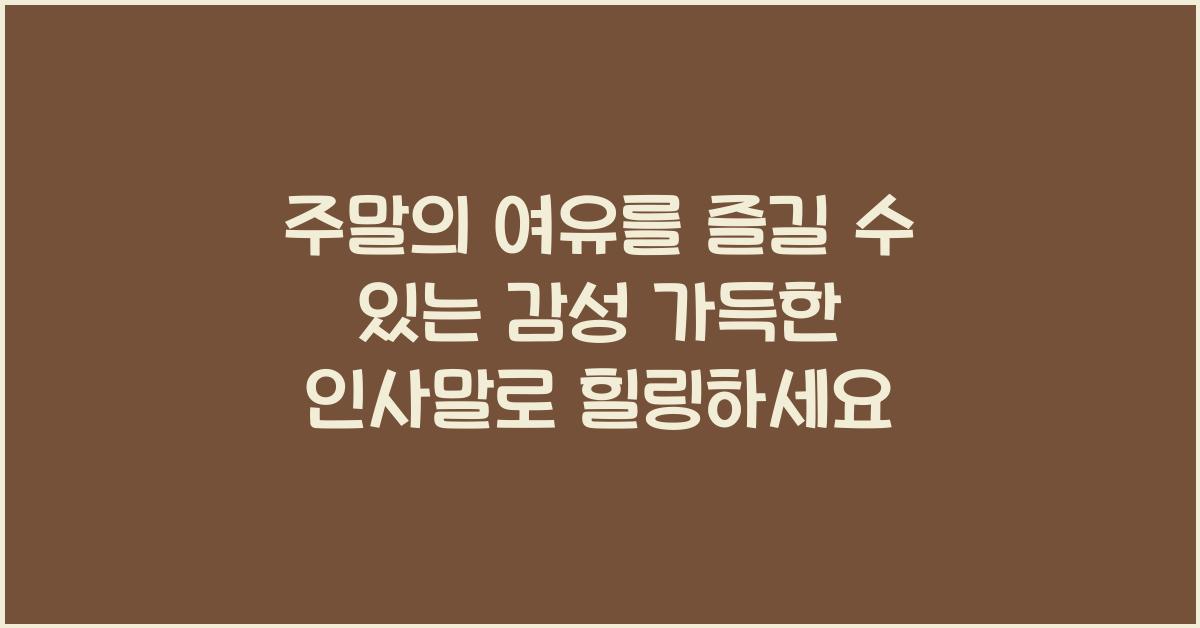 주말의 여유를 즐길 수 있는 감성 가득한 인사말