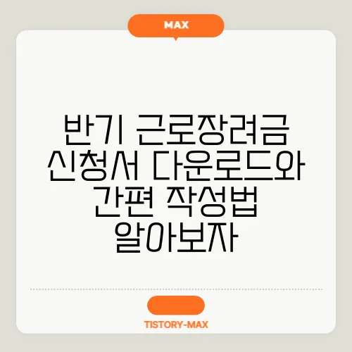 반기 근로장려금 신청서 다운로드와 간편 작성법 알아보자
